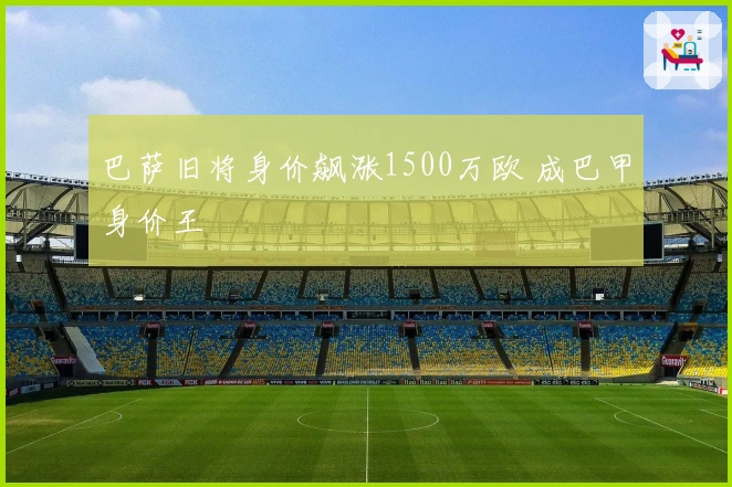 巴萨旧将身价飙涨1500万欧 成巴甲身价王