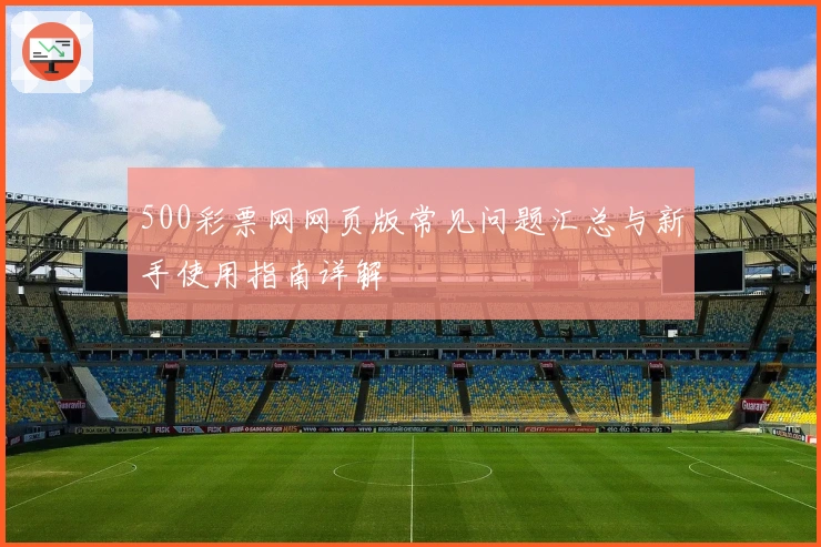 500彩票网网页版常见问题汇总与新手使用指南详解