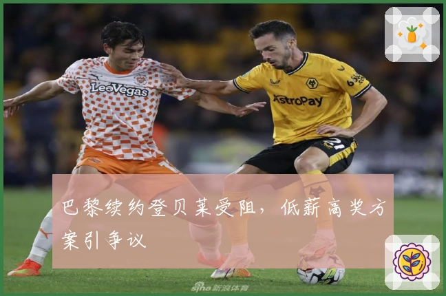 巴黎续约登贝莱受阻，低薪高奖方案引争议