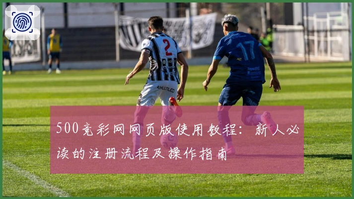 500竞彩网网页版使用教程：新人必读的注册流程及操作指南