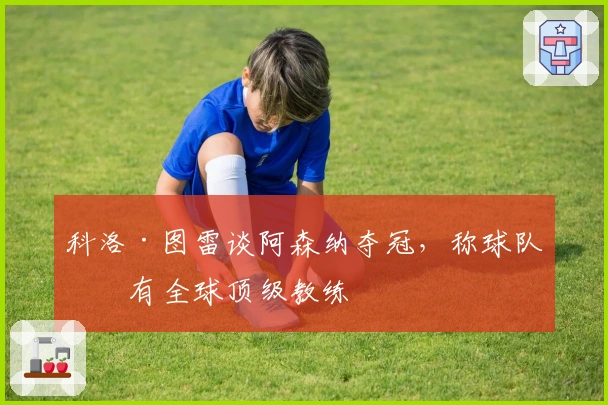 科洛·图雷谈阿森纳夺冠，称球队拥有全球顶级教练