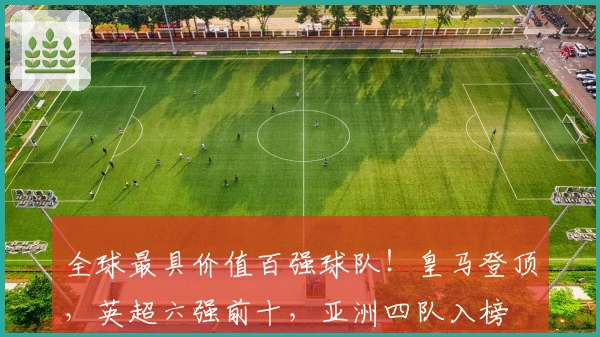 全球最具价值百强球队！皇马登顶，英超六强前十，亚洲四队入榜