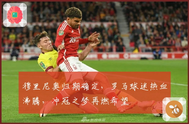 穆里尼奥归期确定，罗马球迷热血沸腾，冲冠之梦再燃希望