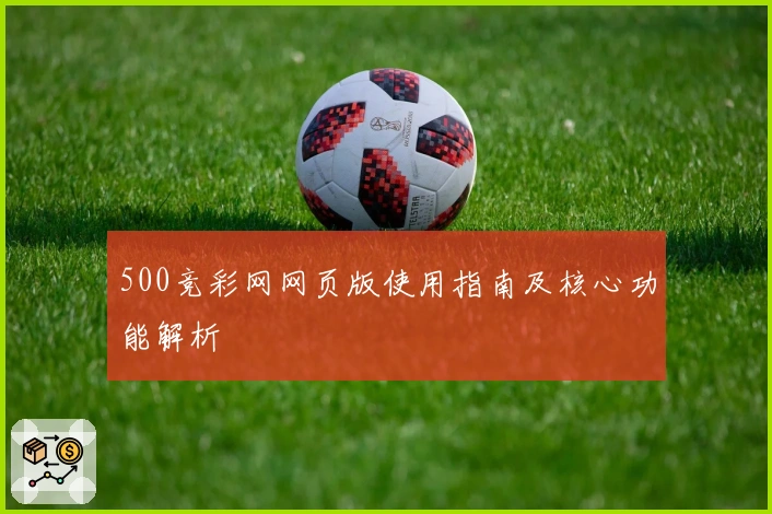 500竞彩网网页版使用指南及核心功能解析