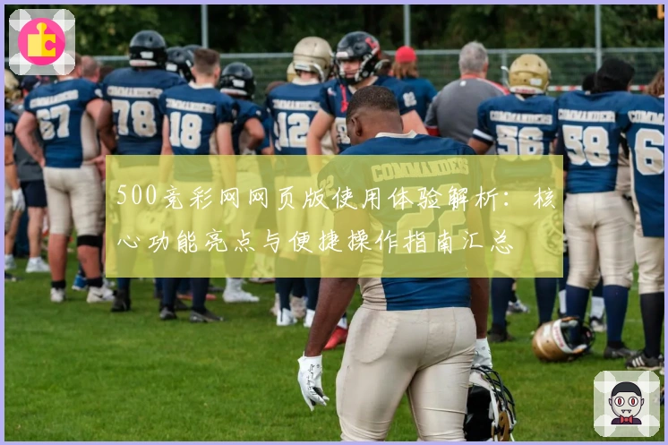 500竞彩网网页版使用体验解析：核心功能亮点与便捷操作指南汇总