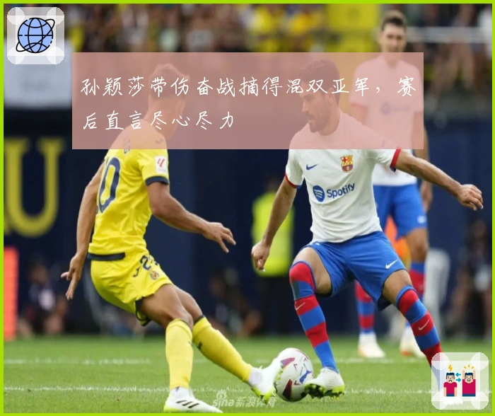 孙颖莎带伤奋战摘得混双亚军，赛后直言尽心尽力