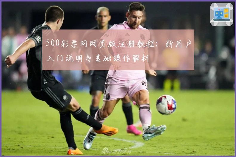 500彩票网网页版注册教程：新用户入门说明与基础操作解析