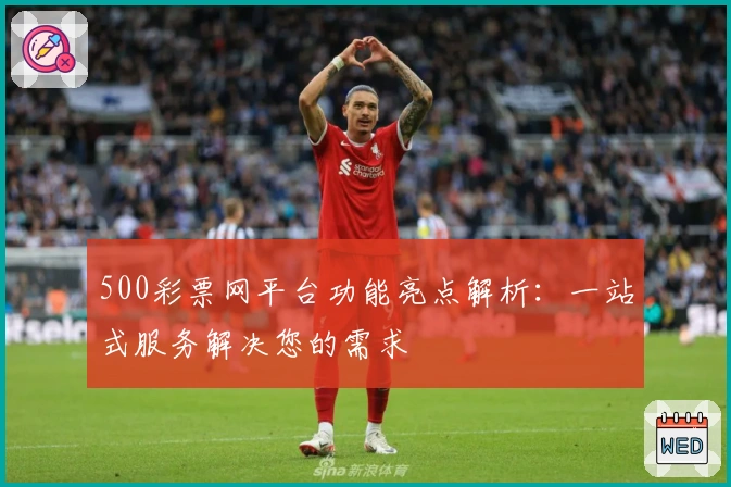 500彩票网平台功能亮点解析：一站式服务解决您的需求