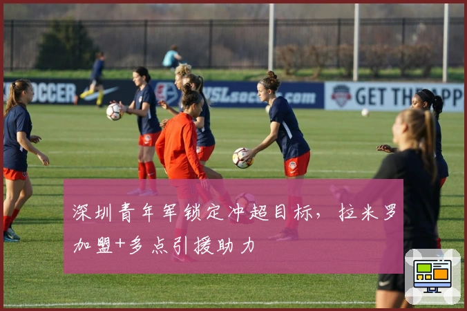 深圳青年军锁定冲超目标，拉米罗加盟+多点引援助力