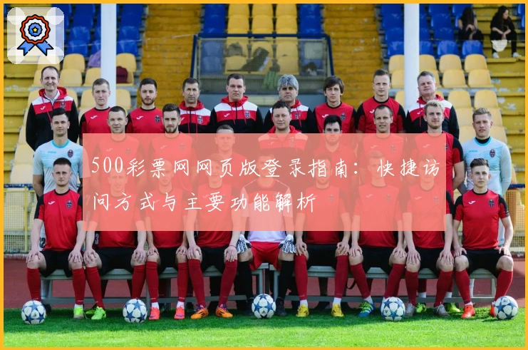 500彩票网网页版登录指南：快捷访问方式与主要功能解析