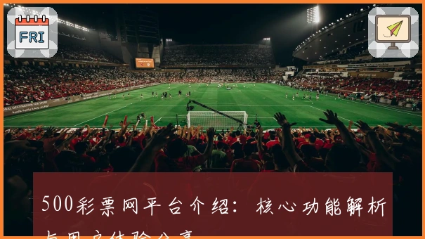 500彩票网平台介绍：核心功能解析与用户体验分享