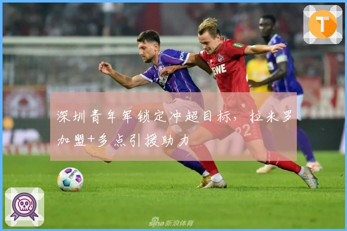 深圳青年军锁定冲超目标，拉米罗加盟+多点引援助力
