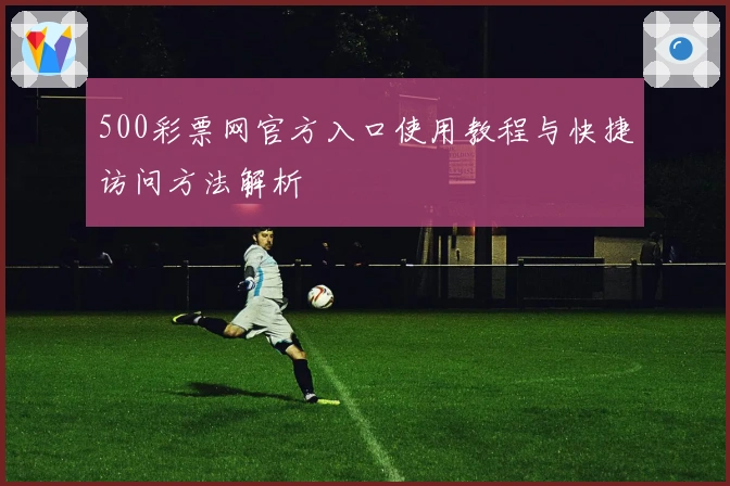 500彩票网官方入口使用教程与快捷访问方法解析
