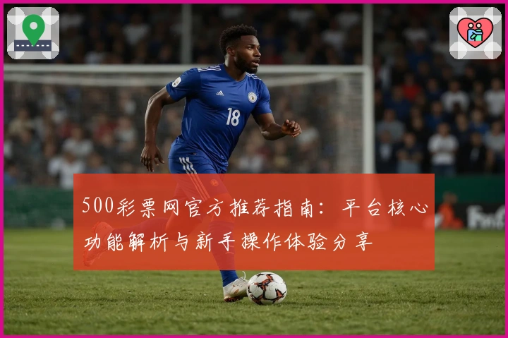 500彩票网官方推荐指南：平台核心功能解析与新手操作体验分享