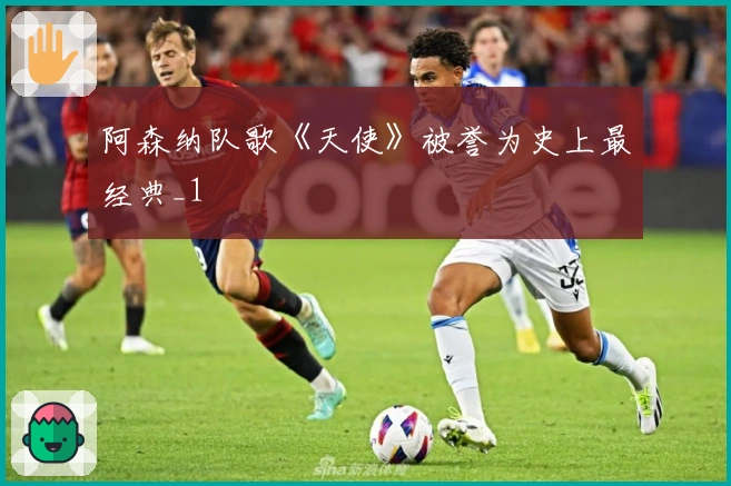 阿森纳队歌《天使》被誉为史上最经典_1