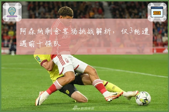 阿森纳剩余客场挑战解析，仅3轮遭遇前十强队