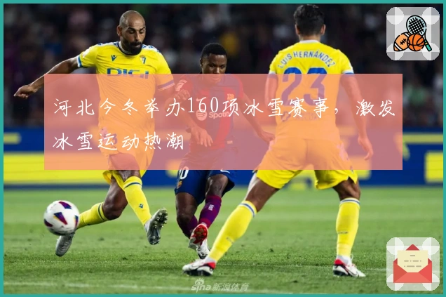 河北今冬举办160项冰雪赛事，激发冰雪运动热潮