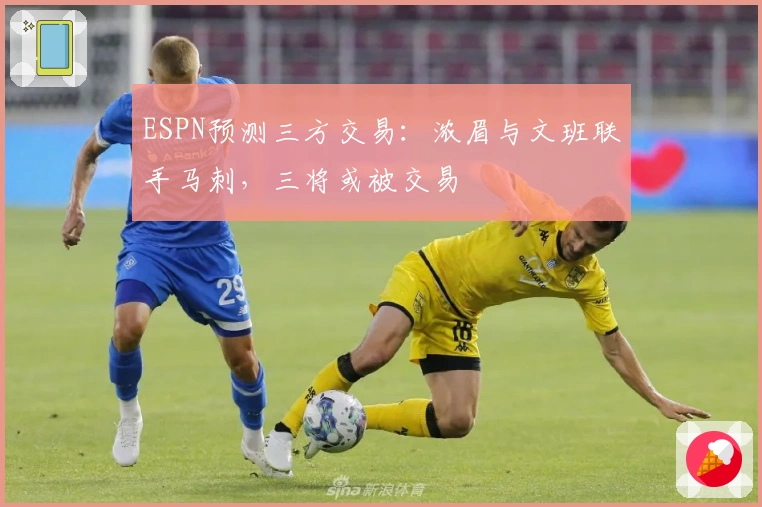 ESPN预测三方交易：浓眉与文班联手马刺，三将或被交易