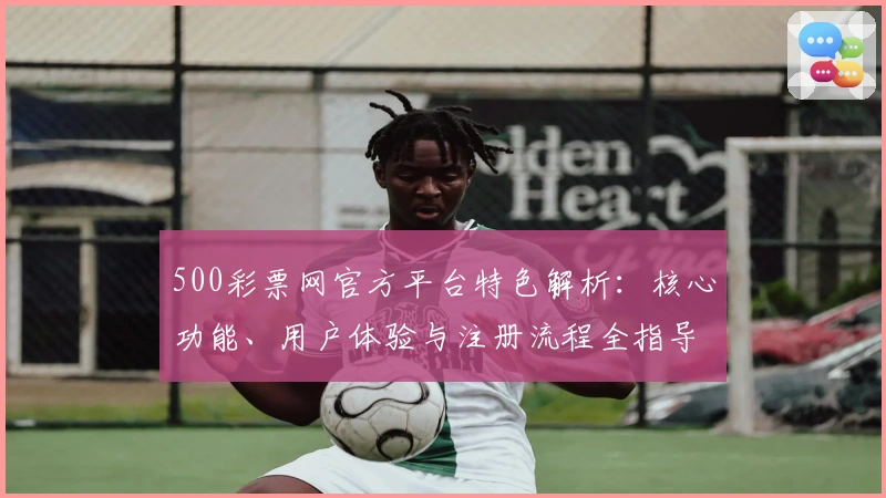 500彩票网官方平台特色解析:核心功能、用户体验与注册流程全指导