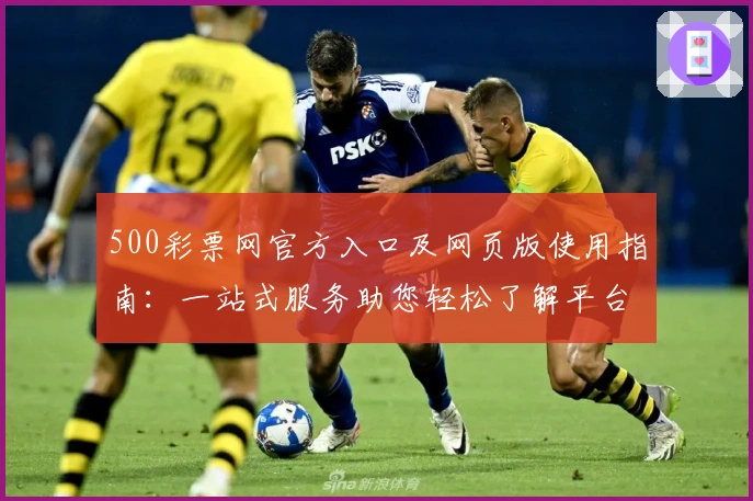 500彩票网官方入口及网页版使用指南：一站式服务助您轻松了解平台核心功能