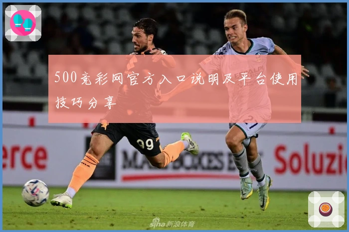 500竞彩网官方入口说明及平台使用技巧分享